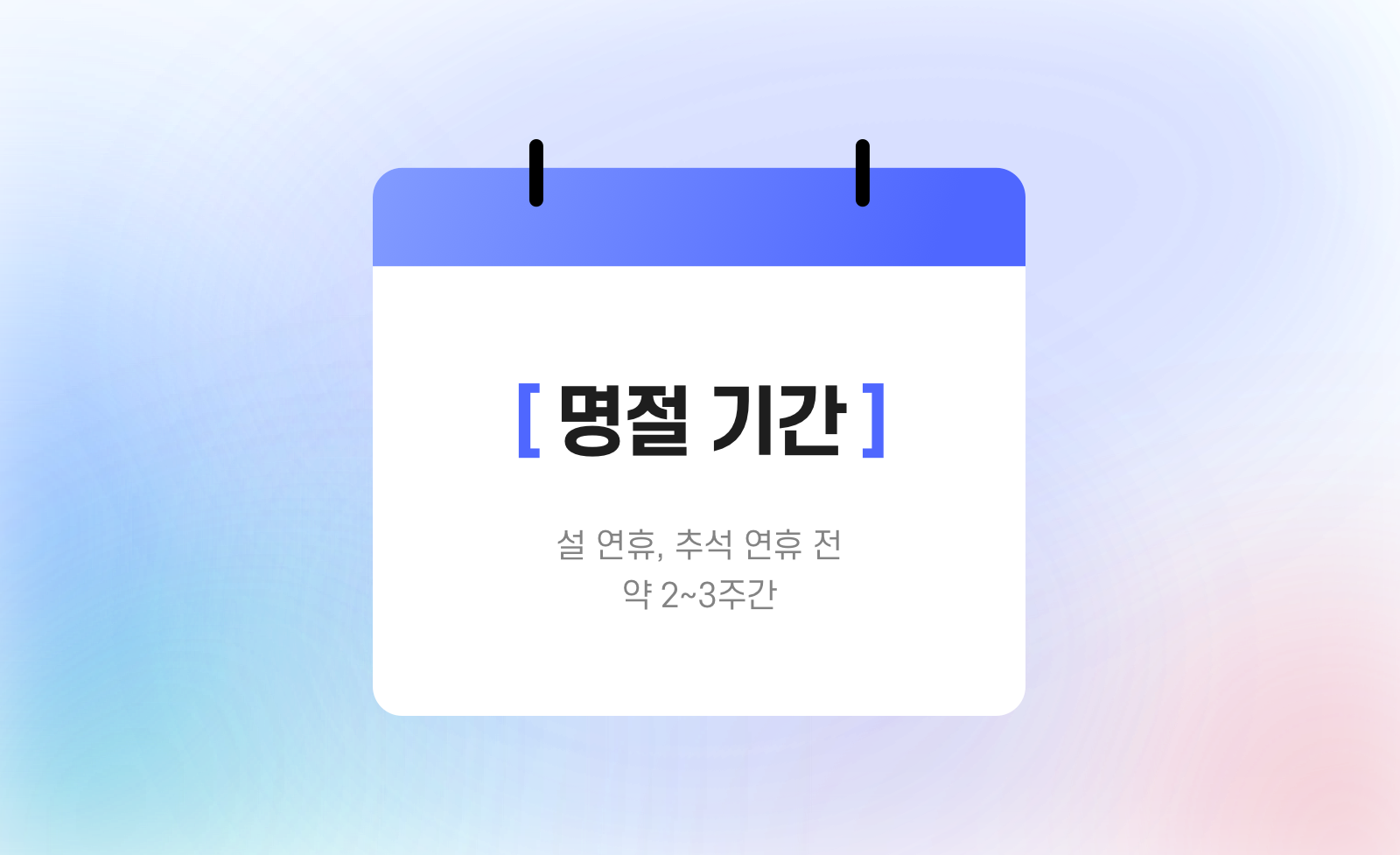 명절 시즌 : 설 연휴, 추석 연휴 전 약 2~3주간